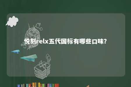 悦刻relx五代国标有哪些口味
？ 